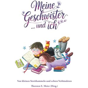 Meier (Hrsg.), Thorsten E. Meine Geschwister ... und ich: Von kleinen Streithammeln und echten Verbündeten: 12 Meier (Hrsg.), Thorsten E. Meine Geschwister ... und ich: Von kleinen Streithammeln und echten Verbündeten: 12