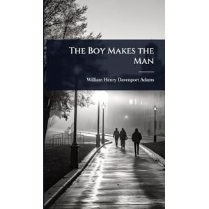Adams, William Henry Davenport The Boy Makes the Man Adams, William Henry Davenport The Boy Makes the Man