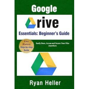Heller, Ryan Google Drive Essentials: A Beginner’s Guide to Cloud Storage & File Organization: Easily Store, Access and Secure Your Files Anywhere Heller, Ryan Google Drive Essentials: A Beginner’s Guide to Cloud Storage & File Organization: Easily Store, Access and Secure Your Files Anywhere