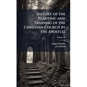 Neander, August History of the Planting and Training of the Christian Church by the Apostles Neander, August History of the Planting and Training of the Christian Church by the Apostles