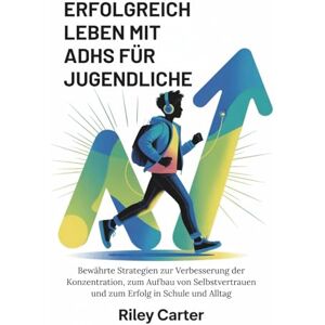 Carter, Riley ERFOLGREICH LEBEN MIT ADHS FÜR JUGENDLICHE: Bewährte Strategien zur Verbesserung der Konzentration, zum Aufbau von Selbstvertrauen und zum Erfolg in Schule und Alltag Carter, Riley ERFOLGREICH LEBEN MIT ADHS FÜR JUGENDLICHE: Bewährte Strategien zur Verbesserung der Konzentration, zum Aufbau von Selbstvertrauen und zum Erfolg in Schule und Alltag