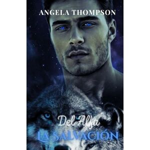 Thompson, Angela La Salvación del Alfa: Traicionada por el Destino, Unida por el Fuego, Redimida por el Amor Thompson, Angela La Salvación del Alfa: Traicionada por el Destino, Unida por el Fuego, Redimida por el Amor