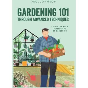 Johnson, Paul B. Gardening 101 Through Advanced Techniques: A Country Boy’s Perspective on Gardening Johnson, Paul B. Gardening 101 Through Advanced Techniques: A Country Boy’s Perspective on Gardening