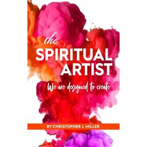 Miller, Christopher The Spiritual Artist: We are Designed to Create Miller, Christopher The Spiritual Artist: We are Designed to Create