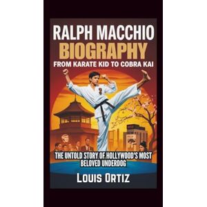 Ortiz, Louis RALPH MACCHIO BIOGRAPHY: From Karate Kid to Cobra Kai The Untold Story of Hollywood's Most Beloved Underdog Ortiz, Louis RALPH MACCHIO BIOGRAPHY: From Karate Kid to Cobra Kai The Untold Story of Hollywood's Most Beloved Underdog