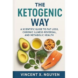 Vincent THE KETOGENIC WAY: A SCIENTIFIC GUIDE TO FAT LOSS, CHRONIC ILLNESS REVERSAL, AND METABOLIC HEALTH: A Comprehensive, Science-Based Guide to Ketogenic Nutrition and Metabolic Health Transformation Vincent THE KETOGENIC WAY: A SCIENTIFIC GUIDE TO FAT LOSS, CHRONIC ILLNESS REVERSAL, AND METABOLIC HEALTH: A Comprehensive, Science-Based Guide to Ketogenic Nutrition and Metabolic Health Transformation