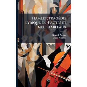 1822-1898, Hignard Aristide Hamlet; tragÃ(c)die lyrique en 5 actes et neuf tableaux 1822-1898, Hignard Aristide Hamlet; tragÃ(c)die lyrique en 5 actes et neuf tableaux