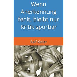 Keller, Ralf Wenn Anerkennung fehlt, bleibt nur Kritik spürbar: Die Fehlerkultur durch Wertschätzung und konstruktiver Kritik zu einer Sicherheitskultur entwickeln Keller, Ralf Wenn Anerkennung fehlt, bleibt nur Kritik spürbar: Die Fehlerkultur durch Wertschätzung und konstruktiver Kritik zu einer Sicherheitskultur entwickeln