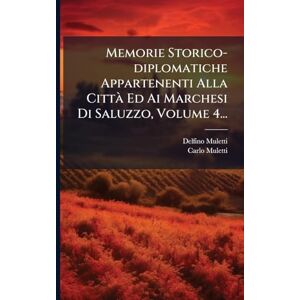 Muletti, Delfino Memorie Storico-diplomatiche Appartenenti Alla Città Ed Ai Marchesi Di Saluzzo, Volume 4... Muletti, Delfino Memorie Storico-diplomatiche Appartenenti Alla Città Ed Ai Marchesi Di Saluzzo, Volume 4...