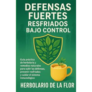 de la Flor, Herbolario Defensas Fuertes, Resfriados Bajo Control: Guía práctica de herbolaria y remedios naturales para subir las defensas, prevenir resfriados y cuidar el ... natural, guía práctica y segura) de la Flor, Herbolario Defensas Fuertes, Resfriados Bajo Control: Guía práctica de herbolaria y remedios naturales para subir las defensas, prevenir resfriados y cuidar el ... natural, guía práctica y segura)