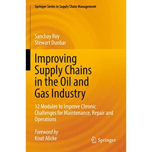 Roy, Sanchay Improving Supply Chains in the Oil and Gas Industry: 12 Modules to Improve Chronic Challenges for Maintenance, Repair and Operations: 16 (Springer Series in Supply Chain Management, 16) Roy, Sanchay Improving Supply Chains in the Oil and Gas Industry: 12 Modules to Improve Chronic Challenges for Maintenance, Repair and Operations: 16 (Springer Series in Supply Chain Management, 16)