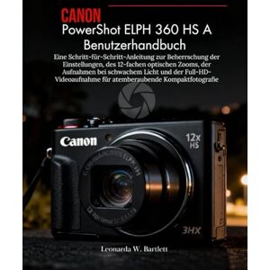 Bartlett, Leonarda W. Canon PowerShot ELPH 360 HS A – Benutzerhandbuch: Eine Schritt-für-Schritt-Anleitung zur Beherrschung der Einstellungen, 12-facher optischer Zoom, ... für atemberaubende Kompaktfotografie Bartlett, Leonarda W. Canon PowerShot ELPH 360 HS A – Benutzerhandbuch: Eine Schritt-für-Schritt-Anleitung zur Beherrschung der Einstellungen, 12-facher optischer Zoom, ... für atemberaubende Kompaktfotografie