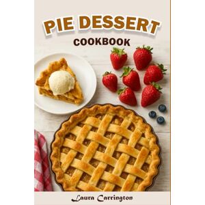 Carrington, Laura Pie Dessert Cookbook: Homemade Pie Creations: Simple, Flaky and Flavorful Recipes for Sweet and Savory Desserts (THE SWEET HOME DESSERTS COLLECTION) Carrington, Laura Pie Dessert Cookbook: Homemade Pie Creations: Simple, Flaky and Flavorful Recipes for Sweet and Savory Desserts (THE SWEET HOME DESSERTS COLLECTION)