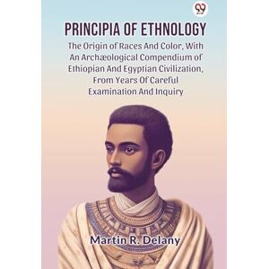 Delany, Martin R. Principia of Ethnology the Origin of Races and Color, with an ArchOlogical Compendium of Ethiopian and Egyptian Civilization, from Years of Careful Examination and Inquiry Delany, Martin R. Principia of Ethnology the Origin of Races and Color, with an ArchOlogical Compendium of Ethiopian and Egyptian Civilization, from Years of Careful Examination and Inquiry