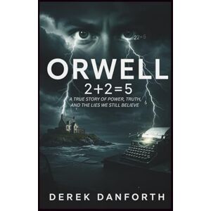 Danforth, Derek Orwell: 2+2=5: A True Story of Power, Truth, and the Lies We Still Believe (Fact vs. Film) Danforth, Derek Orwell: 2+2=5: A True Story of Power, Truth, and the Lies We Still Believe (Fact vs. Film)
