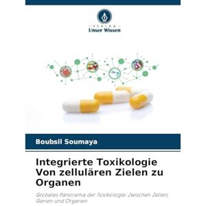 Soumaya, Boubsil Integrierte Toxikologie Von zellulären Zielen zu Organen: Globales Panorama der Toxikologie: Zwischen Zellen, Genen und Organen Soumaya, Boubsil Integrierte Toxikologie Von zellulären Zielen zu Organen: Globales Panorama der Toxikologie: Zwischen Zellen, Genen und Organen