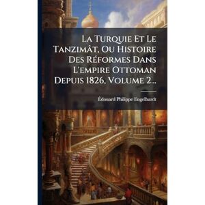 Engelhardt, Ãdouard Philippe La Turquie Et Le Tanzimât, Ou Histoire Des RÃ(c)formes Dans L'empire Ottoman Depuis 1826, Volume 2... Engelhardt, Ãdouard Philippe La Turquie Et Le Tanzimât, Ou Histoire Des RÃ(c)formes Dans L'empire Ottoman Depuis 1826, Volume 2...