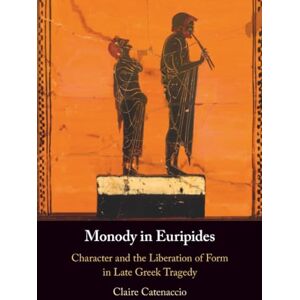 Catenaccio, Claire Monody in Euripides: Character and the Liberation of Form in Late Greek Tragedy Catenaccio, Claire Monody in Euripides: Character and the Liberation of Form in Late Greek Tragedy