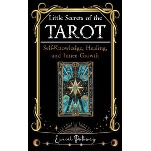 Pathway, Eurial Little Secrets of the Tarot. A Guide to Self-Knowledge, Healing, and Inner Growth: Use the Cards to Discover, Reflect, Heal, and Grow Pathway, Eurial Little Secrets of the Tarot. A Guide to Self-Knowledge, Healing, and Inner Growth: Use the Cards to Discover, Reflect, Heal, and Grow