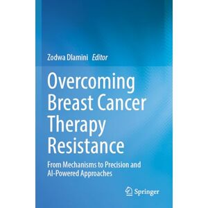 Overcoming Breast Cancer Therapy Resistance: From Mechanisms to Precision and AI-Powered Approaches Overcoming Breast Cancer Therapy Resistance: From Mechanisms to Precision and AI-Powered Approaches