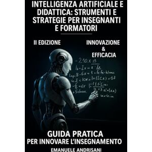 Andrisani, Emanuele INTELLIGENZA ARTIFICIALE E DIDATTICA: STRUMENTI E STRATEGIE PER INSEGNANTI E FORMATORI: Guida pratica per innovare l’insegnamento Andrisani, Emanuele INTELLIGENZA ARTIFICIALE E DIDATTICA: STRUMENTI E STRATEGIE PER INSEGNANTI E FORMATORI: Guida pratica per innovare l’insegnamento