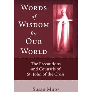 Muto, Susan Words of Wisdom for Our World: The Precautions and Counsels of St. John of the Cross Muto, Susan Words of Wisdom for Our World: The Precautions and Counsels of St. John of the Cross