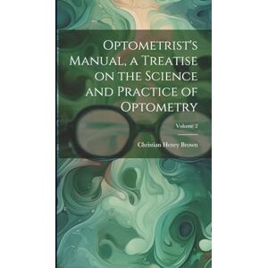 Brown, Christian Henry Optometrist's Manual, a Treatise on the Science and Practice of Optometry; Volume 2 Brown, Christian Henry Optometrist's Manual, a Treatise on the Science and Practice of Optometry; Volume 2