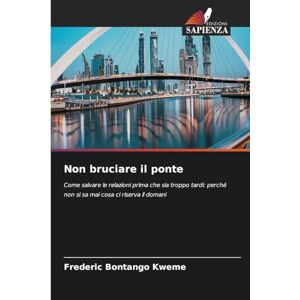 Bontango Kweme, Frederic Non bruciare il ponte: Come salvare le relazioni prima che sia troppo tardi: perché non si sa mai cosa ci riserva il domani Bontango Kweme, Frederic Non bruciare il ponte: Come salvare le relazioni prima che sia troppo tardi: perché non si sa mai cosa ci riserva il domani