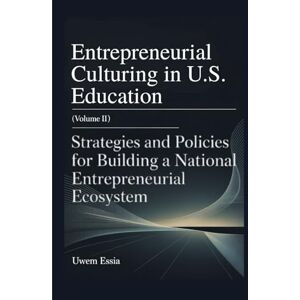 Essia, Uwem ENTREPRENEURIAL CULTURING IN U.S. EDUCATION (Volume II): Strategies and Policies for Building a National Entrepreneurial Ecosystem: 2 (Entrepreneurial Culturing in U.S. Education System) Essia, Uwem ENTREPRENEURIAL CULTURING IN U.S. EDUCATION (Volume II): Strategies and Policies for Building a National Entrepreneurial Ecosystem: 2 (Entrepreneurial Culturing in U.S. Education System)