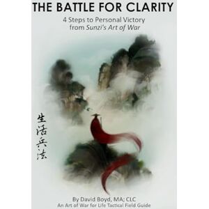 Boyd, David The Battle for Clarity: 4 Steps to Personal Victory from Sunzi's Art of War (Art of War for Life Tactical Field Guide) Boyd, David The Battle for Clarity: 4 Steps to Personal Victory from Sunzi's Art of War (Art of War for Life Tactical Field Guide)
