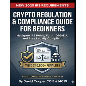 Cooper, David Crypto Regulation & Compliance Guide for Beginners: Navigate IRS Rules, Form 1099-DA, and Stay Legally Compliant (Crypto Mastery Series) Cooper, David Crypto Regulation & Compliance Guide for Beginners: Navigate IRS Rules, Form 1099-DA, and Stay Legally Compliant (Crypto Mastery Series)