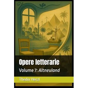 Herzl, Thedor Opere letterarie: Volume 7: Altneuland (Opere complete di Theodor Herzl) Herzl, Thedor Opere letterarie: Volume 7: Altneuland (Opere complete di Theodor Herzl)
