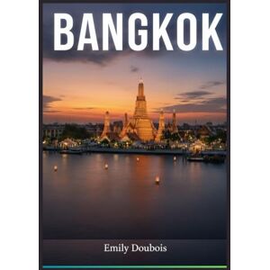 Doubois, Emily GUÍA DE VIAJE DE BANGKOK: Una guía completa para viajeros de octubre a diciembre: “Con la sección de recursos para el viajero” Doubois, Emily GUÍA DE VIAJE DE BANGKOK: Una guía completa para viajeros de octubre a diciembre: “Con la sección de recursos para el viajero”