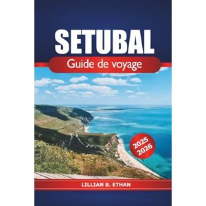 Ethan, Lillian B. Setúbal Guide de voyage 2025-2026: Découvrez la côte sud du Portugal, ses plages, sa culture, ses monuments historiques et ses expériences locales Ethan, Lillian B. Setúbal Guide de voyage 2025-2026: Découvrez la côte sud du Portugal, ses plages, sa culture, ses monuments historiques et ses expériences locales