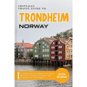 Rowan, Eliza TripTales Travel Guide to Trondheim, Norway: A Comprehensive Handbook for Every Traveler: History, Culture, and Unforgettable Adventures (TripTales Travel Guide: Adventure Across Continents) Rowan, Eliza TripTales Travel Guide to Trondheim, Norway: A Comprehensive Handbook for Every Traveler: History, Culture, and Unforgettable Adventures (TripTales Travel Guide: Adventure Across Continents)