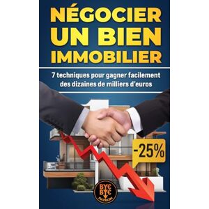 byebyepatron, Bye_bye_patron Négocier un bien immobilier : 7 techniques pour gagner facilement des dizaines de milliers d’euros sur l'achat d'un investissement locatif ou de sa résidence principale.: Créer la bonne affaire byebyepatron, Bye_bye_patron Négocier un bien immobilier : 7 techniques pour gagner facilement des dizaines de milliers d’euros sur l'achat d'un investissement locatif ou de sa résidence principale.: Créer la bonne affaire