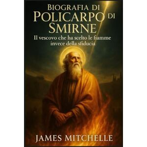Mitchelle, James Biografia di Policarpo di Smirne: Il vescovo che ha scelto le fiamme invece della sfiducia (Faith Unbroken: Biographies of Christian Martyrs) Mitchelle, James Biografia di Policarpo di Smirne: Il vescovo che ha scelto le fiamme invece della sfiducia (Faith Unbroken: Biographies of Christian Martyrs)