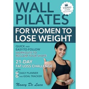 De Luca, Nancy Wall Pilates for Women to Lose Weight (Video Guide Included): Quick and Easy-to-Follow Workouts to Reclaim Your Shape. 21-Day Fat Loss Challenge with Daily Planner and Goal Tracker De Luca, Nancy Wall Pilates for Women to Lose Weight (Video Guide Included): Quick and Easy-to-Follow Workouts to Reclaim Your Shape. 21-Day Fat Loss Challenge with Daily Planner and Goal Tracker