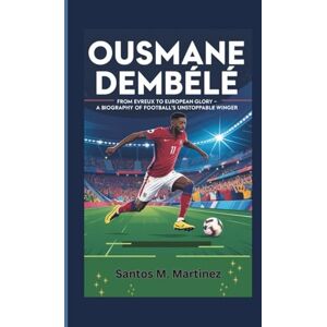 M. Martinez, Santos OUSMANE DEMBÉLÉ: From Evreux to European Glory — A Biography of Football’s Unstoppable Winger M. Martinez, Santos OUSMANE DEMBÉLÉ: From Evreux to European Glory — A Biography of Football’s Unstoppable Winger