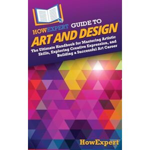 HowExpert Guide to Art and Design: The Ultimate Handbook for Mastering Artistic Skills, Exploring Creative Expression, and Building a Successful Art Career HowExpert Guide to Art and Design: The Ultimate Handbook for Mastering Artistic Skills, Exploring Creative Expression, and Building a Successful Art Career