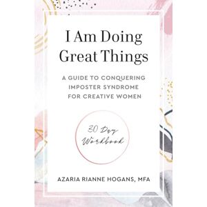 Hogans, Azaria Rianne I Am Doing Great Things: A Guide to Conquering Imposter Syndrome For Creative Women 30 Day Workbook Hogans, Azaria Rianne I Am Doing Great Things: A Guide to Conquering Imposter Syndrome For Creative Women 30 Day Workbook
