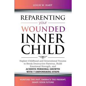 Hart, Leigh W. Reparenting Your Wounded Inner Child: Explore Childhood and Generational Trauma to Break Destructive Patterns, Build Emotional Strength, and Achieve ... 7 Empowering Steps (Heal, Grow, & Thrive) Hart, Leigh W. Reparenting Your Wounded Inner Child: Explore Childhood and Generational Trauma to Break Destructive Patterns, Build Emotional Strength, and Achieve ... 7 Empowering Steps (Heal, Grow, & Thrive)