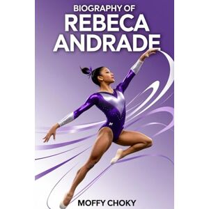 Choky, Moffy BIOGRAPHY OF REBECA ANDRADE: The Inspiring Story of a Girl Who Flipped Her Way to Olympic Fame (Inspiring Sports Legends Stories for Kids) Choky, Moffy BIOGRAPHY OF REBECA ANDRADE: The Inspiring Story of a Girl Who Flipped Her Way to Olympic Fame (Inspiring Sports Legends Stories for Kids)