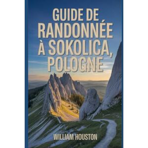 Houston, William Guide de randonnée à Sokolica, Pologne: Guide du randonneur pour la découverte de soi. Houston, William Guide de randonnée à Sokolica, Pologne: Guide du randonneur pour la découverte de soi.