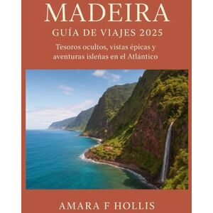 HOLLIS, AMARA F MADEIRA GUÍA DE VIAJES 2025: Tesoros ocultos, vistas épicas y aventuras isleñas en el Atlántico HOLLIS, AMARA F MADEIRA GUÍA DE VIAJES 2025: Tesoros ocultos, vistas épicas y aventuras isleñas en el Atlántico