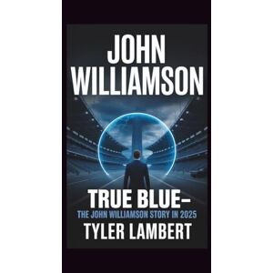 Lambert, Tyler JOHN WILLIAMSON: TRUE BLUE—THE JOHN WILLIAMSON STORY IN 2025 Lambert, Tyler JOHN WILLIAMSON: TRUE BLUE—THE JOHN WILLIAMSON STORY IN 2025