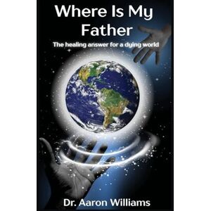 Williams, Dr Aaron Where is My Father? Williams, Dr Aaron Where is My Father?