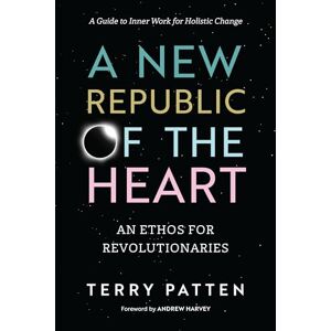 Patten, Terry A New Republic of the Heart: Awakening into Evolutionary Activism. A Guide to Inner Work for Holistic Change (Sacred Activism) Patten, Terry A New Republic of the Heart: Awakening into Evolutionary Activism. A Guide to Inner Work for Holistic Change (Sacred Activism)