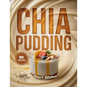 Kitchen, Smart Chia Pudding: Nutritious, Creamy, and Easy-to-Make Superfood Pudding Recipes for Breakfasts, Snacks & Healthy Desserts (Purely Pudding: The Ultimate Dessert Cookbook Series) Kitchen, Smart Chia Pudding: Nutritious, Creamy, and Easy-to-Make Superfood Pudding Recipes for Breakfasts, Snacks & Healthy Desserts (Purely Pudding: The Ultimate Dessert Cookbook Series)