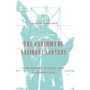 Berlant, Lauren The Anatomy of National Fantasy: Hawthorne, Utopia, and Everyday Life Berlant, Lauren The Anatomy of National Fantasy: Hawthorne, Utopia, and Everyday Life